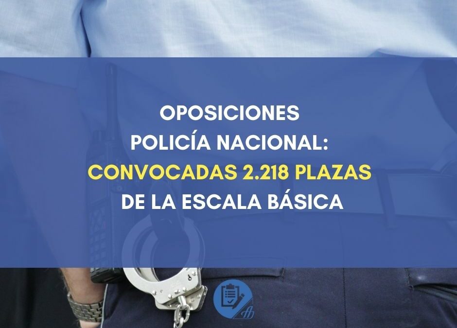 Oposiciones Policía Nacional: Convocadas 2.218 plazas de la Escala Básica de la Policía Nacional